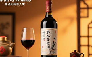 醉仙诗红酒这酒背后的诗仙故事究竟有何魅力？