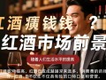 代理红酒真的能赚钱吗？揭秘代理红酒的盈利真相！