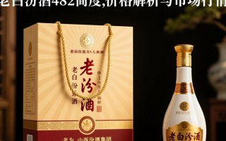 老白汾酒48度价格几何？市场行情如何？