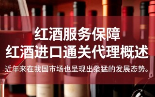 红酒进口通关代理，流程复杂吗？选择哪家代理更可靠？
