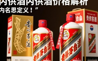 茅台内供酒价格之谜揭晓？揭秘贵州茅台内供酒真实售价！