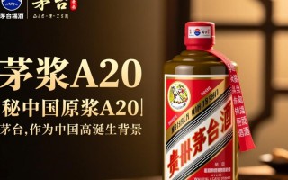 茅台原浆a20，这款神秘原浆酒背后的故事是什么？